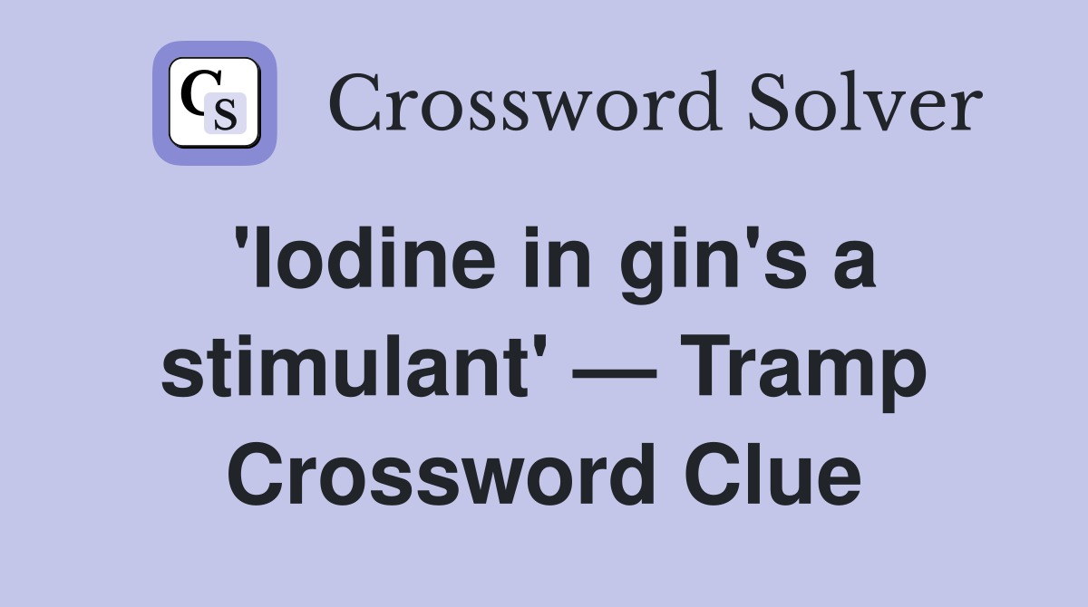 'Iodine in gin's a stimulant' — Tramp Crossword Clue Answers